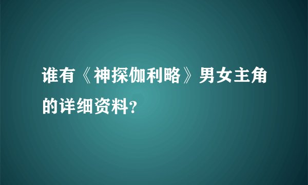 谁有《神探伽利略》男女主角的详细资料？