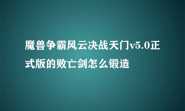 魔兽争霸风云决战天门v5.0正式版的败亡剑怎么锻造