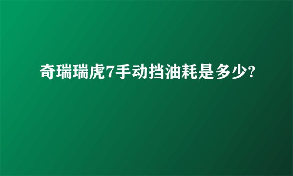 奇瑞瑞虎7手动挡油耗是多少?