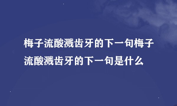 梅子流酸溅齿牙的下一句梅子流酸溅齿牙的下一句是什么