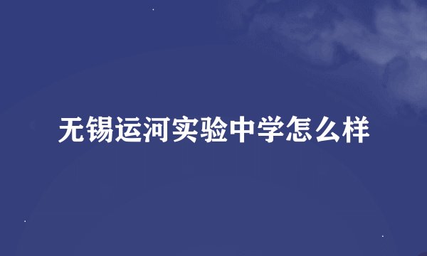 无锡运河实验中学怎么样