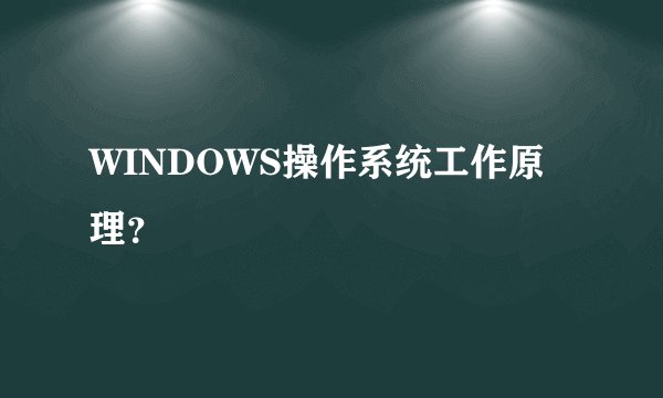 WINDOWS操作系统工作原理？