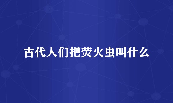 古代人们把荧火虫叫什么