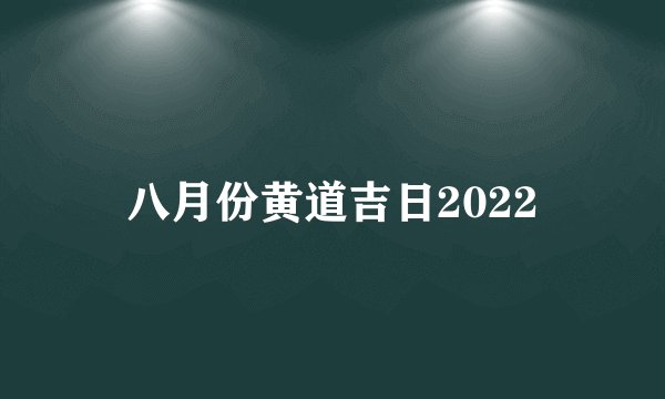 八月份黄道吉日2022