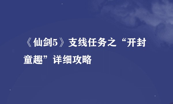《仙剑5》支线任务之“开封童趣”详细攻略