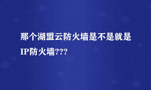 那个湖盟云防火墙是不是就是IP防火墙???