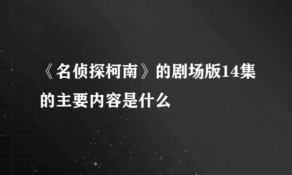 《名侦探柯南》的剧场版14集的主要内容是什么