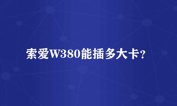 索爱W380能插多大卡？
