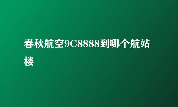 春秋航空9C8888到哪个航站楼