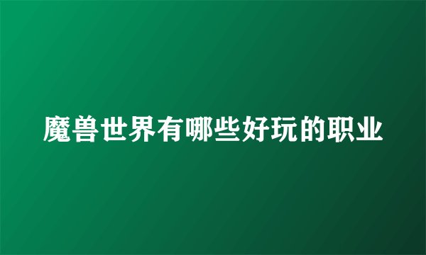魔兽世界有哪些好玩的职业