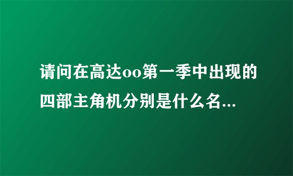 请问在高达oo第一季中出现的四部主角机分别是什么名字?(英文)