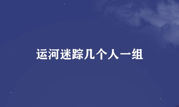 运河迷踪几个人一组