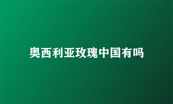 奥西利亚玫瑰中国有吗