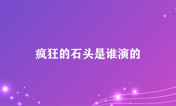 疯狂的石头是谁演的