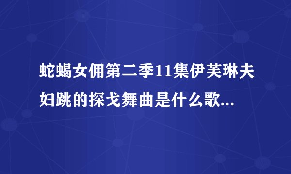 蛇蝎女佣第二季11集伊芙琳夫妇跳的探戈舞曲是什么歌曲背景音乐