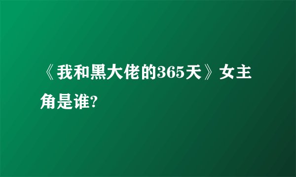 《我和黑大佬的365天》女主角是谁?