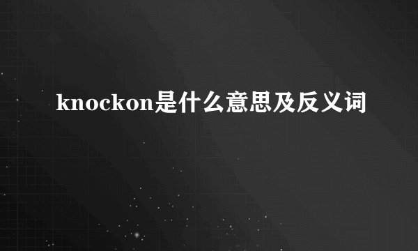knockon是什么意思及反义词