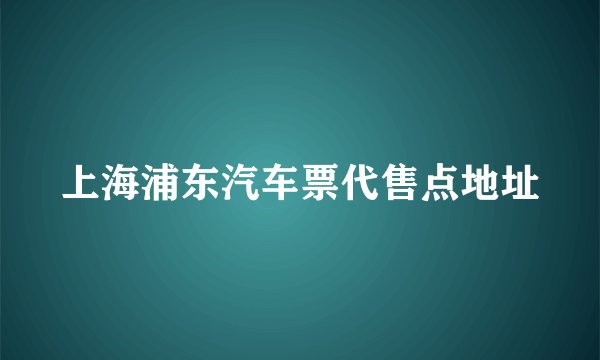 上海浦东汽车票代售点地址