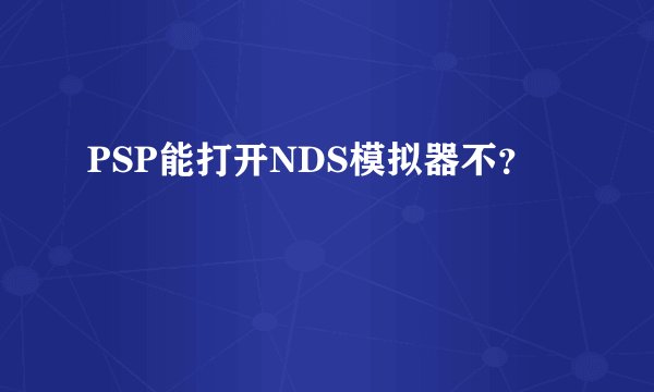 PSP能打开NDS模拟器不？