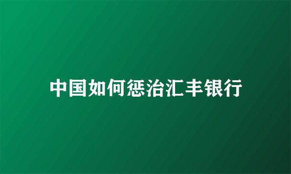 中国如何惩治汇丰银行