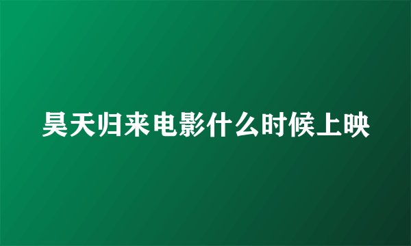 昊天归来电影什么时候上映