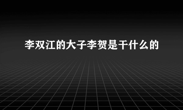李双江的大子李贺是干什么的