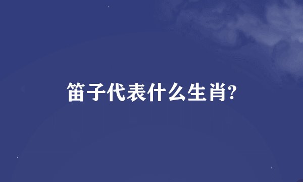 笛子代表什么生肖?