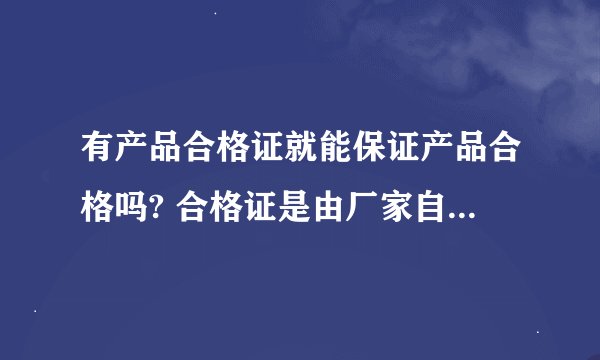 有产品合格证就能保证产品合格吗? 合格证是由厂家自制的还是由有关...