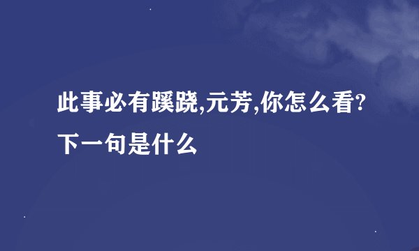 此事必有蹊跷,元芳,你怎么看?下一句是什么