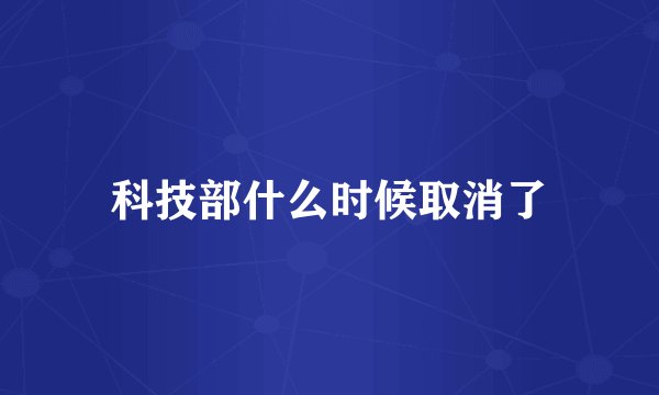 科技部什么时候取消了