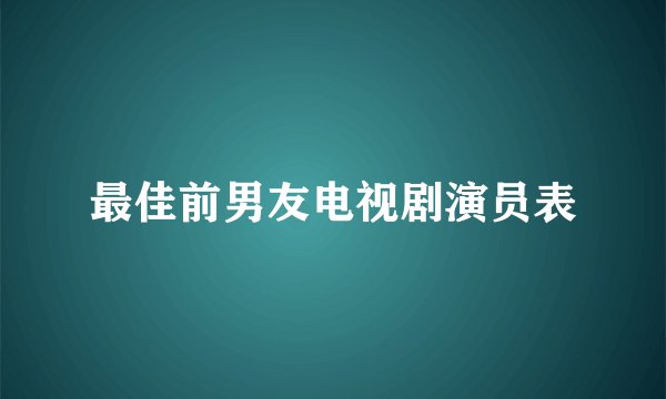 最佳前男友电视剧演员表