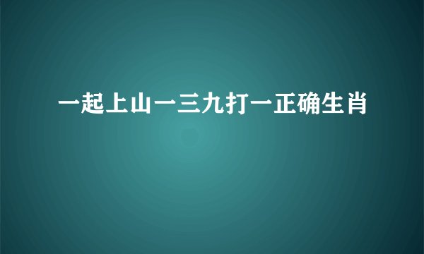 一起上山一三九打一正确生肖