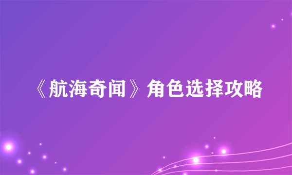《航海奇闻》角色选择攻略