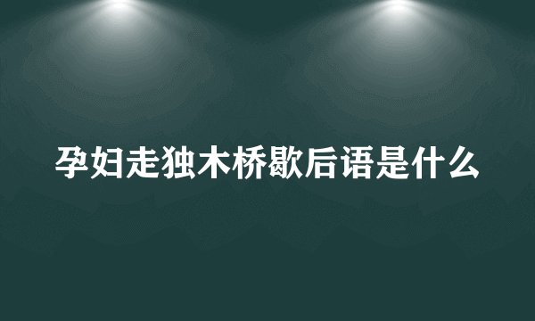 孕妇走独木桥歇后语是什么