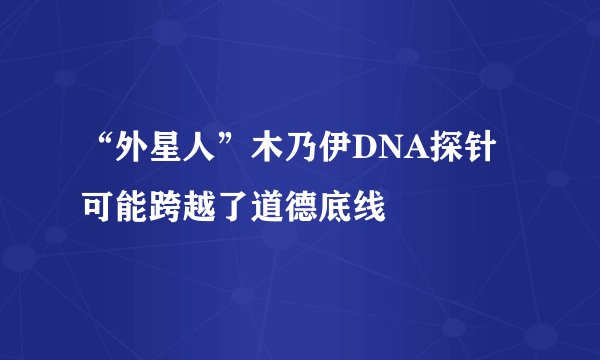 “外星人”木乃伊DNA探针可能跨越了道德底线