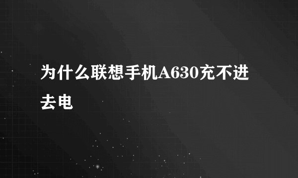 为什么联想手机A630充不进去电