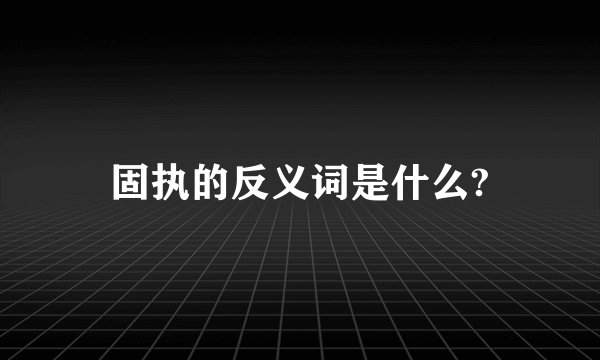 固执的反义词是什么?