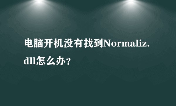 电脑开机没有找到Normaliz.dll怎么办？