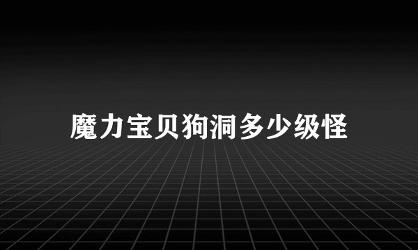 魔力宝贝狗洞多少级怪