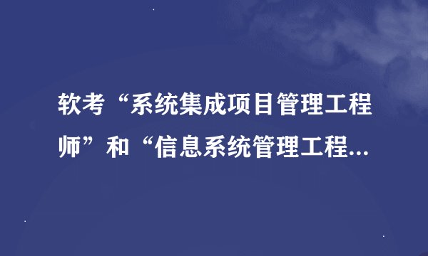 软考“系统集成项目管理工程师”和“信息系统管理工程师”哪个好考？