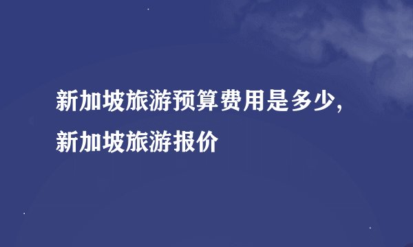新加坡旅游预算费用是多少,新加坡旅游报价