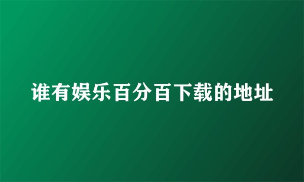谁有娱乐百分百下载的地址
