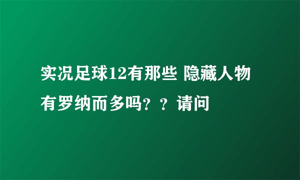 实况足球12有那些 隐藏人物 有罗纳而多吗？？请问