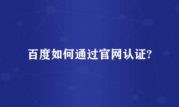 百度如何通过官网认证?