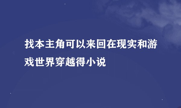 找本主角可以来回在现实和游戏世界穿越得小说