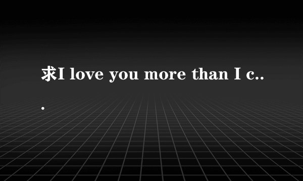 求I love you more than I can say 全曲翻译中英文对照