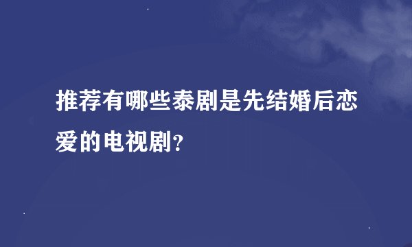 推荐有哪些泰剧是先结婚后恋爱的电视剧？