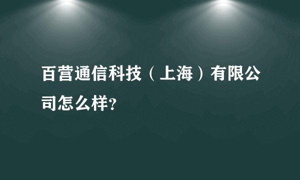 百营通信科技（上海）有限公司怎么样？