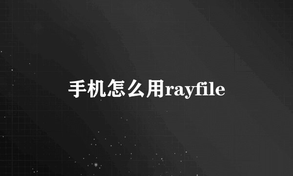 手机怎么用rayfile