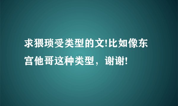求猥琐受类型的文!比如像东宫他哥这种类型，谢谢!